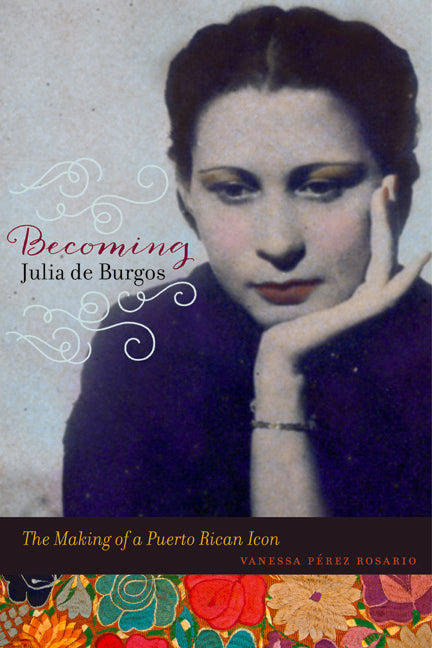 Becoming Julia de Burgos: The Making of a Puerto Rican Icon