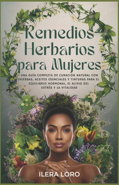 Remedios Herbarios para Mujeres: Una Guía Completa de Curación Natural con Hierbas, Aceites Esenciales y Tinturas para el Equilibrio Hormonal, el Aliv